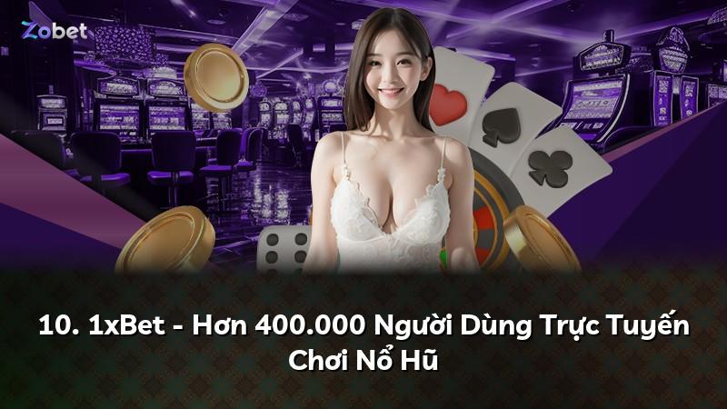 10. 1xBet - Hơn 400.000 Người Dùng Trực Tuyến Chơi Nổ Hũ