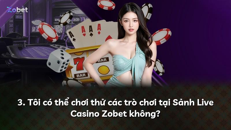 3. Tôi có thể chơi thử các trò chơi tại Sảnh Live Casino Zobet không?
