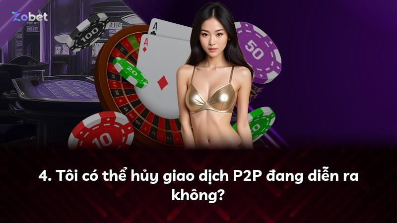 4. Tôi có thể hủy giao dịch P2P đang diễn ra không?