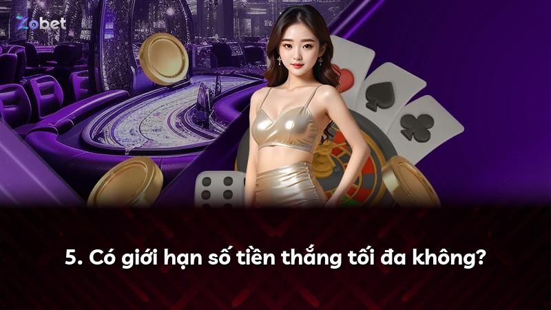 5. Có giới hạn số tiền thắng tối đa không?