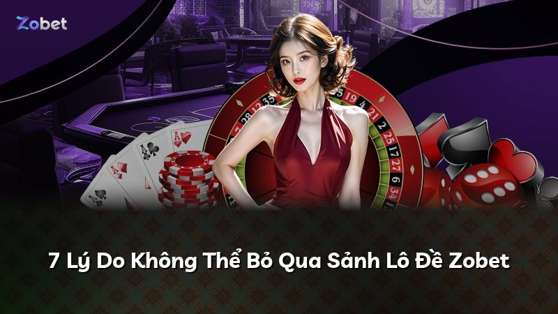 7 Lý Do Không Thể Bỏ Qua Sảnh Lô Đề Zobet