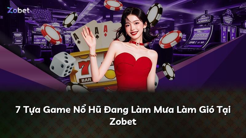 7 Tựa Game Nổ Hũ Đang Làm Mưa Làm Gió Tại Zobet