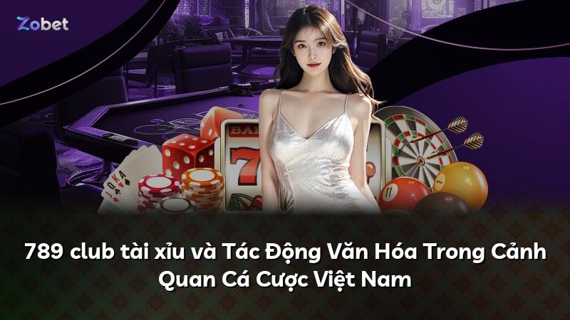 789 club tài xỉu và Tác Động Văn Hóa Trong Cảnh Quan Cá Cược Việt Nam