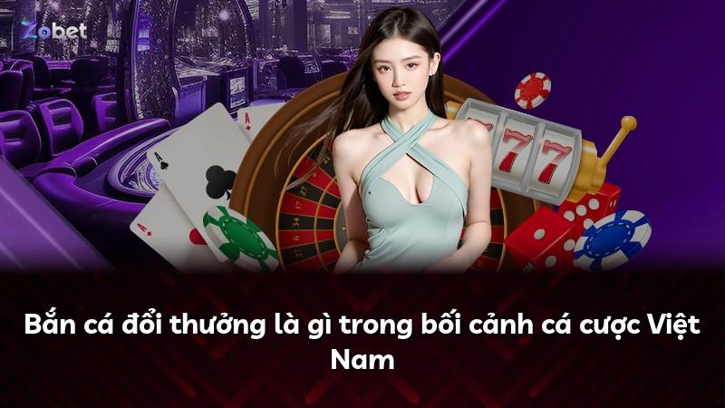 Bắn cá đổi thưởng là gì trong bối cảnh cá cược Việt Nam