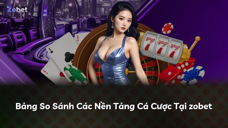Bảng So Sánh Các Nền Tảng Cá Cược Tại zobet