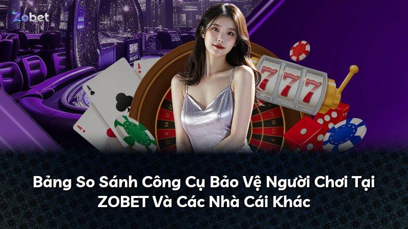Bảng So Sánh Công Cụ Bảo Vệ Người Chơi Tại ZOBET Và Các Nhà Cái Khác