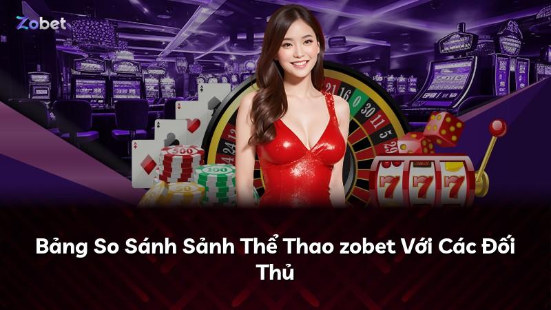 Bảng So Sánh Sảnh Thể Thao zobet Với Các Đối Thủ