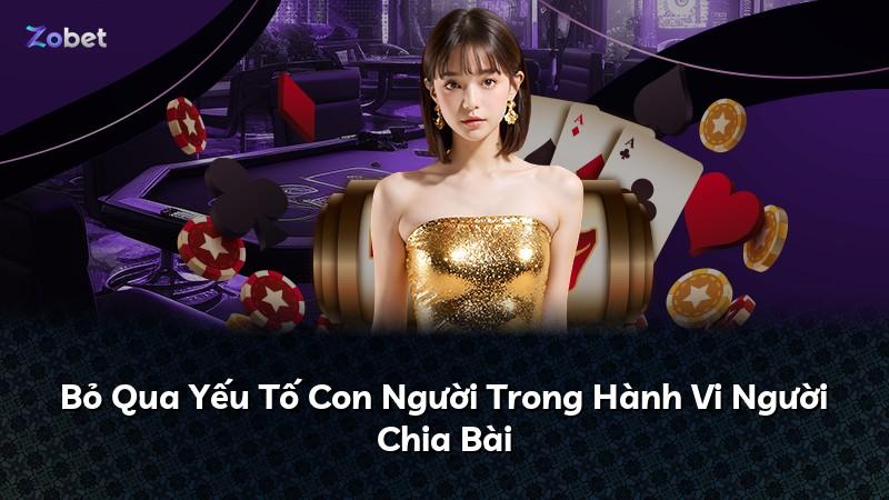 Bỏ Qua Yếu Tố Con Người Trong Hành Vi Người Chia Bài