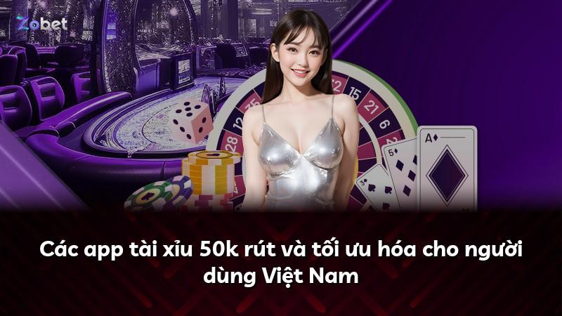 Các app tài xỉu 50k rút và tối ưu hóa cho người dùng Việt Nam