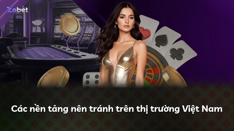 Các nền tảng nên tránh trên thị trường Việt Nam