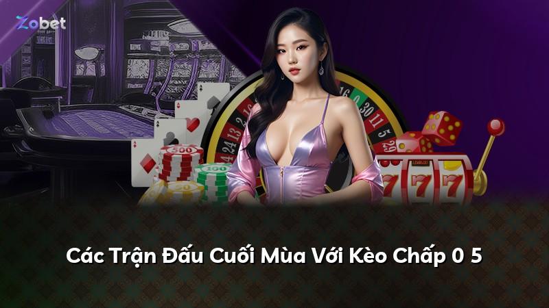 Các Trận Đấu Cuối Mùa Với Kèo Chấp 0 5
