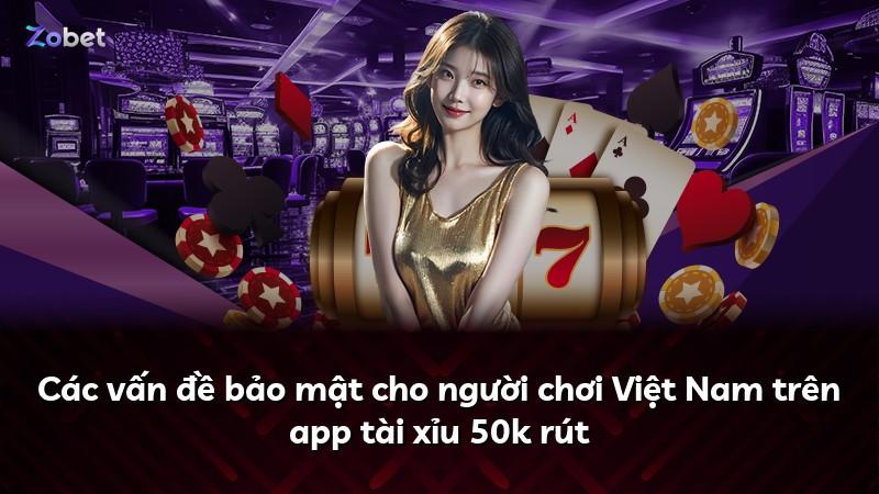 Các vấn đề bảo mật cho người chơi Việt Nam trên app tài xỉu 50k rút