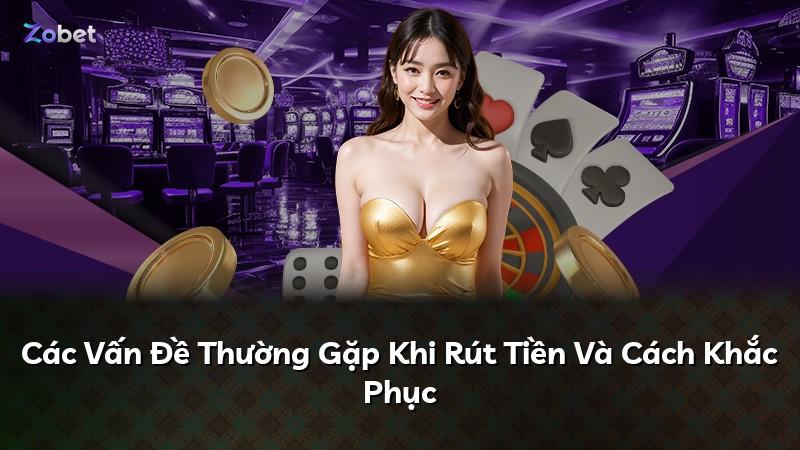 Các Vấn Đề Thường Gặp Khi Rút Tiền Và Cách Khắc Phục