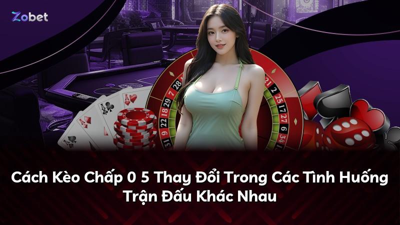 Cách Kèo Chấp 0 5 Thay Đổi Trong Các Tình Huống Trận Đấu Khác Nhau