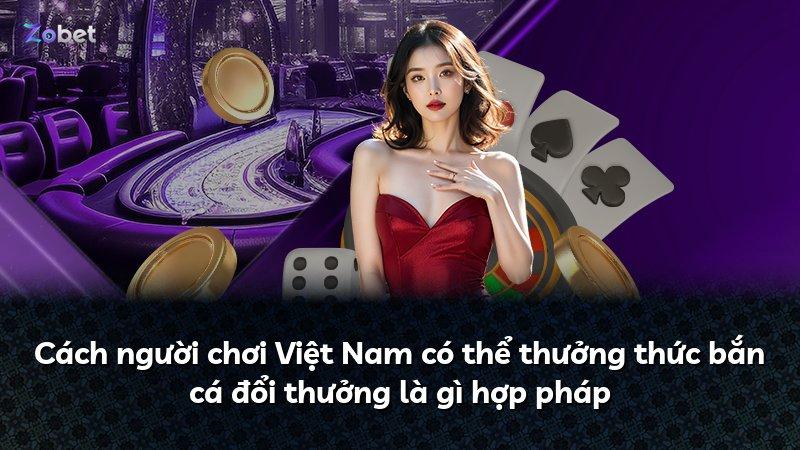 Cách người chơi Việt Nam có thể thưởng thức bắn cá đổi thưởng là gì hợp pháp