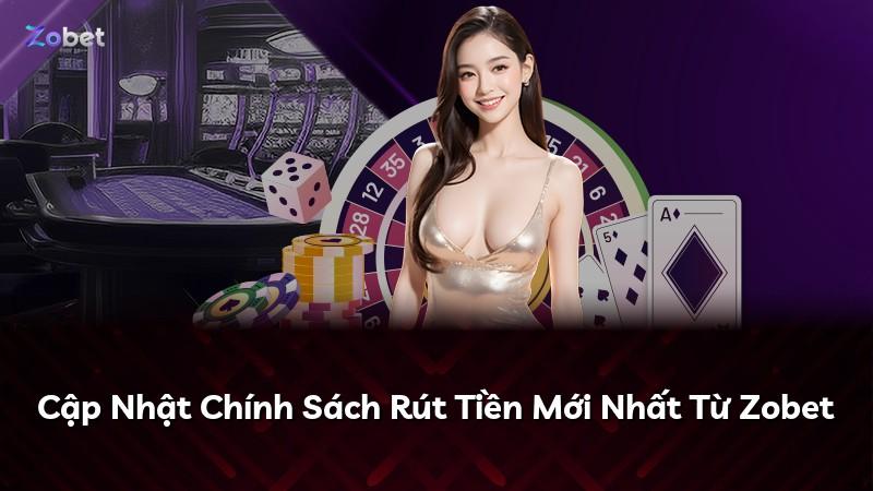 Cập Nhật Chính Sách Rút Tiền Mới Nhất Từ Zobet