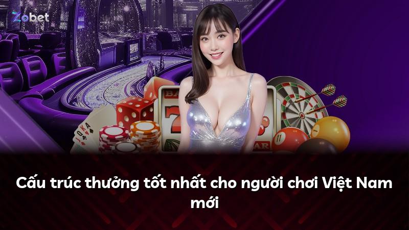 Cấu trúc thưởng tốt nhất cho người chơi Việt Nam mới
