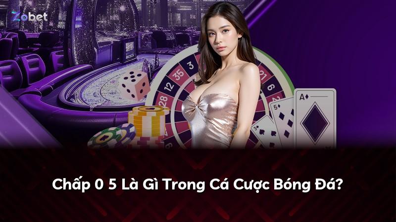 Chấp 0 5 Là Gì Trong Cá Cược Bóng Đá?