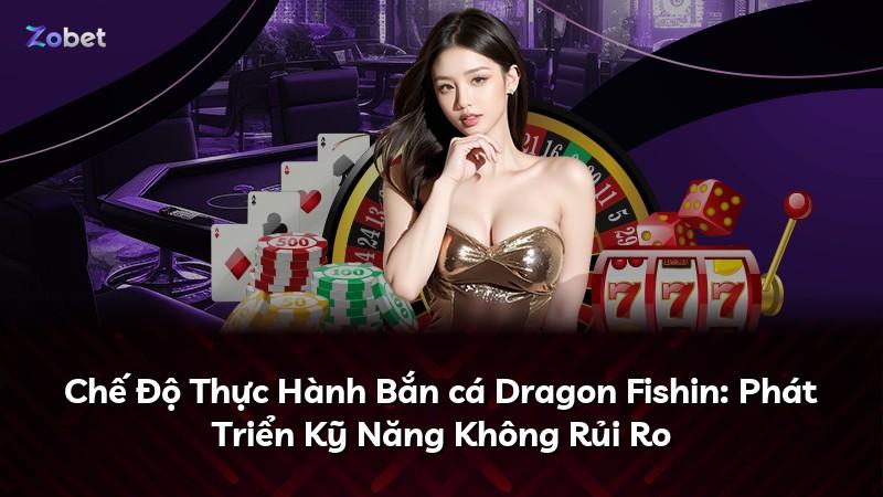 Chế Độ Thực Hành Bắn cá Dragon Fishin: Phát Triển Kỹ Năng Không Rủi Ro