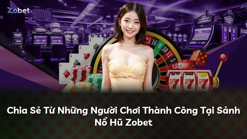 Chia Sẻ Từ Những Người Chơi Thành Công Tại Sảnh Nổ Hũ Zobet