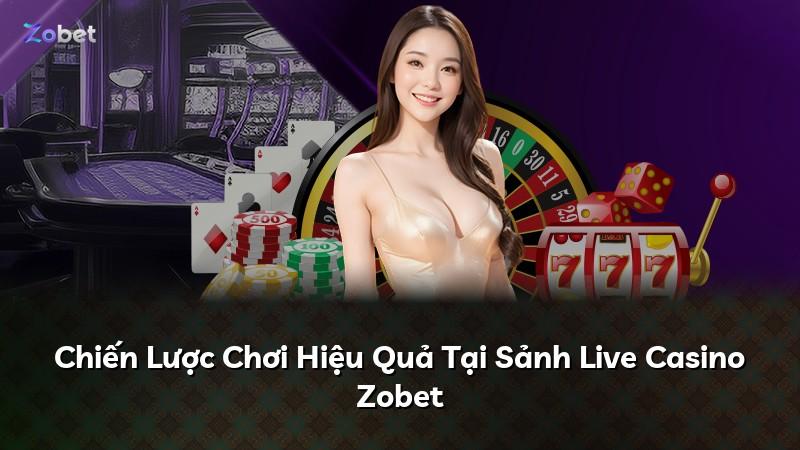 Chiến Lược Chơi Hiệu Quả Tại Sảnh Live Casino Zobet