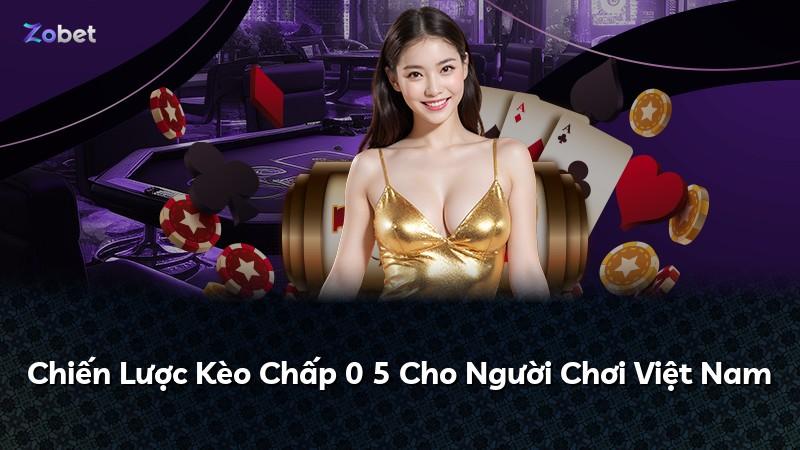 Chiến Lược Kèo Chấp 0 5 Cho Người Chơi Việt Nam