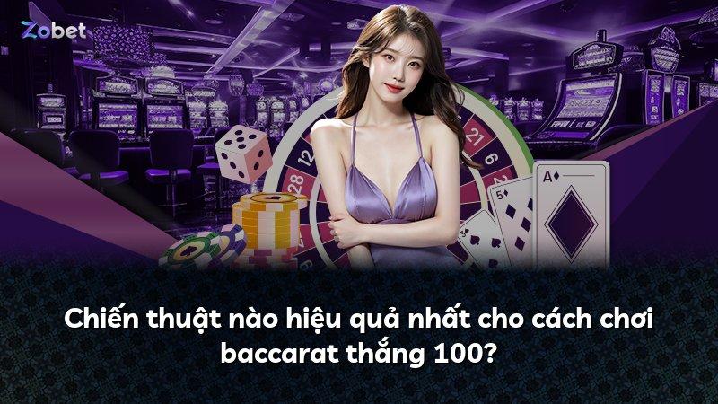 Chiến thuật nào hiệu quả nhất cho cách chơi baccarat thắng 100?