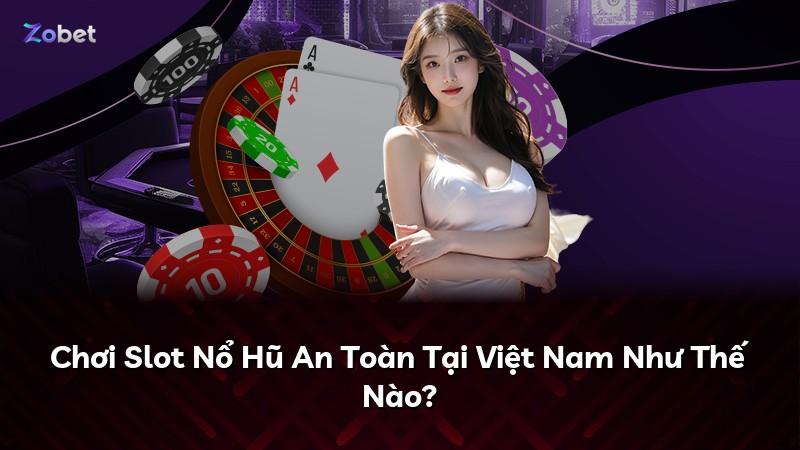 Chơi Slot Nổ Hũ An Toàn Tại Việt Nam Như Thế Nào?