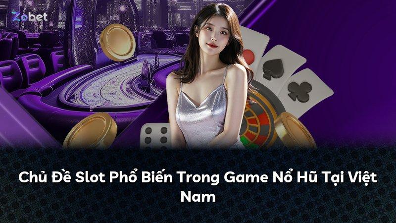 Chủ Đề Slot Phổ Biến Trong Game Nổ Hũ Tại Việt Nam
