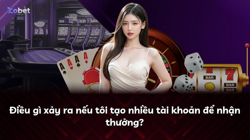 Điều gì xảy ra nếu tôi tạo nhiều tài khoản để nhận thưởng?