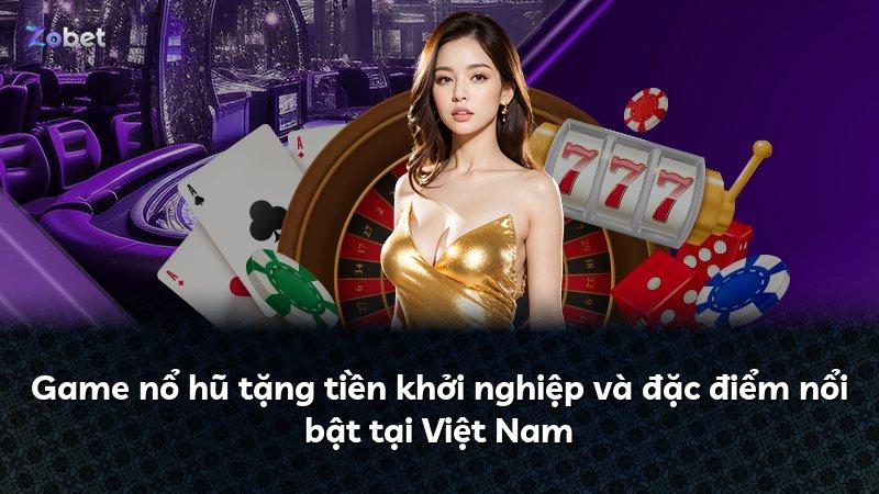 Game nổ hũ tặng tiền khởi nghiệp và đặc điểm nổi bật tại Việt Nam