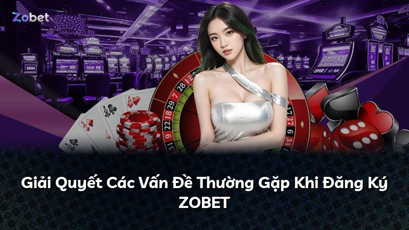 Giải Quyết Các Vấn Đề Thường Gặp Khi Đăng Ký ZOBET