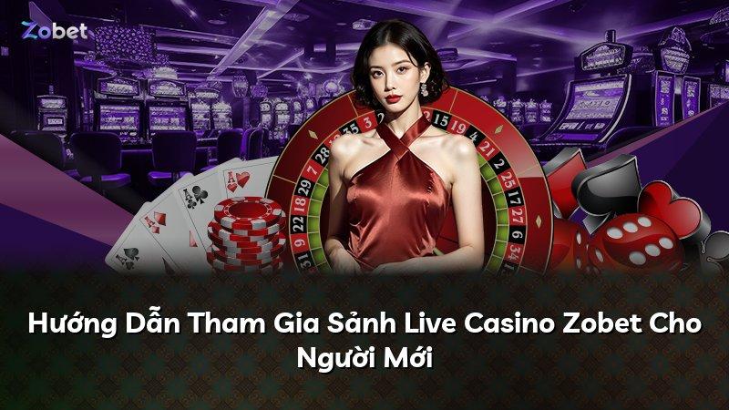 Hướng Dẫn Tham Gia Sảnh Live Casino Zobet Cho Người Mới