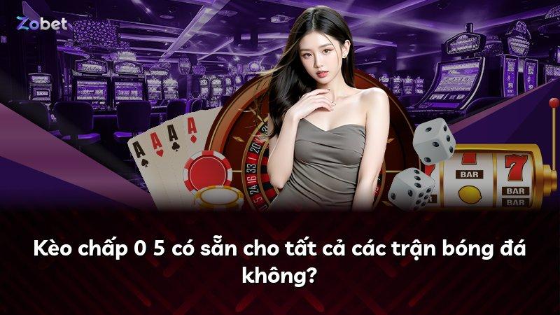 Kèo chấp 0 5 có sẵn cho tất cả các trận bóng đá không?