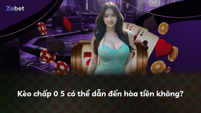 Kèo chấp 0 5 có thể dẫn đến hòa tiền không?