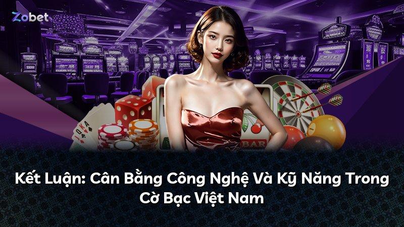 Kết Luận: Cân Bằng Công Nghệ Và Kỹ Năng Trong Cờ Bạc Việt Nam