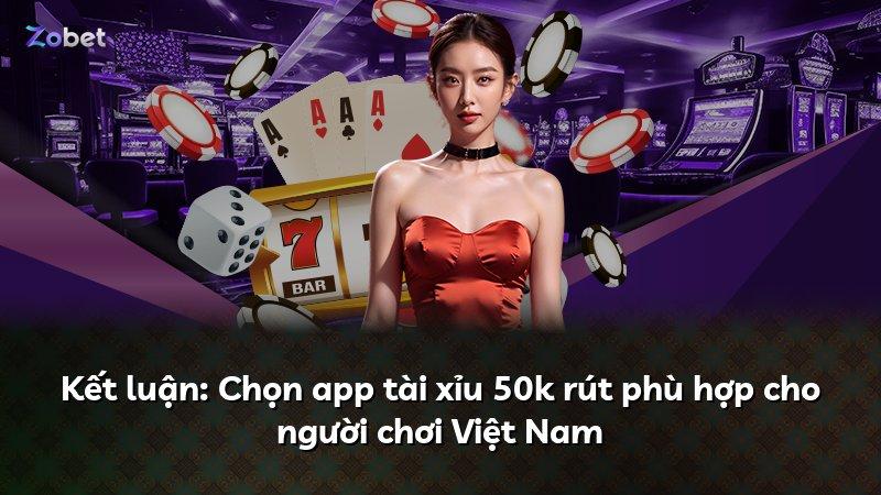Kết luận: Chọn app tài xỉu 50k rút phù hợp cho người chơi Việt Nam