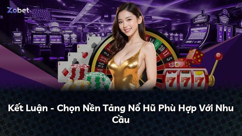 Kết Luận - Chọn Nền Tảng Nổ Hũ Phù Hợp Với Nhu Cầu