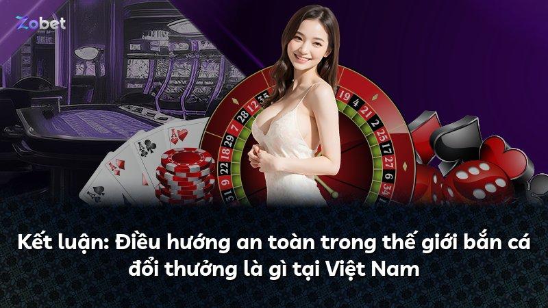 Kết luận: Điều hướng an toàn trong thế giới bắn cá đổi thưởng là gì tại Việt Nam