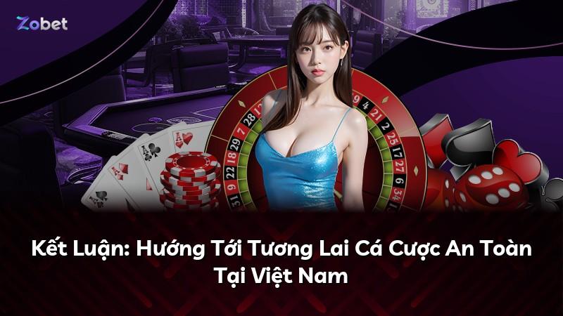 Kết Luận: Hướng Tới Tương Lai Cá Cược An Toàn Tại Việt Nam