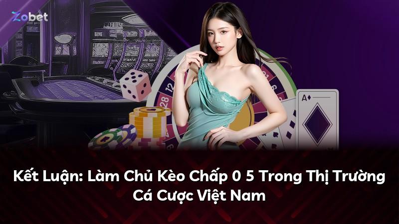 Kết Luận: Làm Chủ Kèo Chấp 0 5 Trong Thị Trường Cá Cược Việt Nam