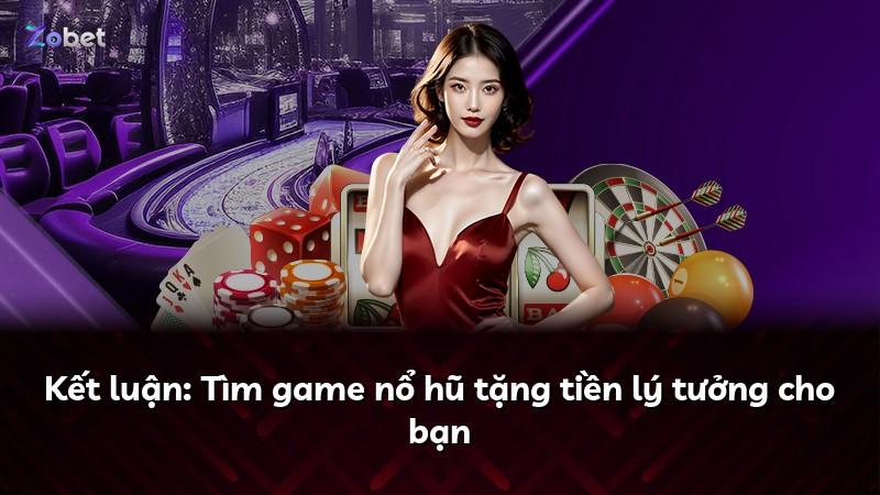 Kết luận: Tìm game nổ hũ tặng tiền lý tưởng cho bạn