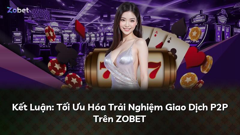 Kết Luận: Tối Ưu Hóa Trải Nghiệm Giao Dịch P2P Trên ZOBET