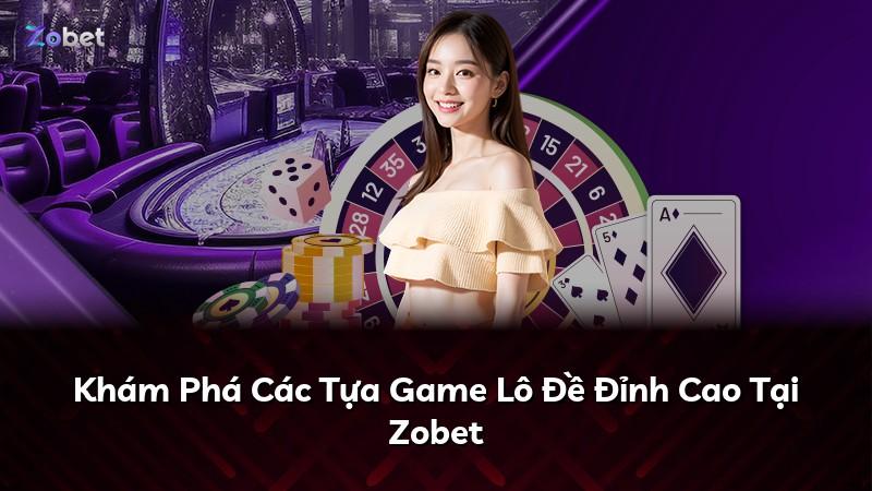 Khám Phá Các Tựa Game Lô Đề Đỉnh Cao Tại Zobet