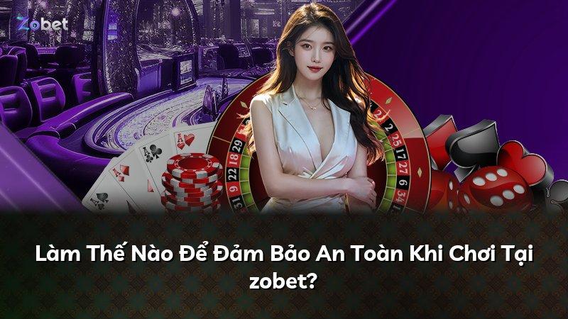 Làm Thế Nào Để Đảm Bảo An Toàn Khi Chơi Tại zobet?