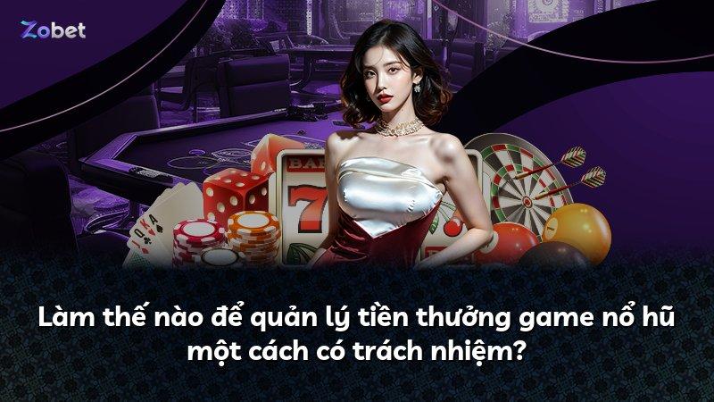 Làm thế nào để quản lý tiền thưởng game nổ hũ một cách có trách nhiệm?