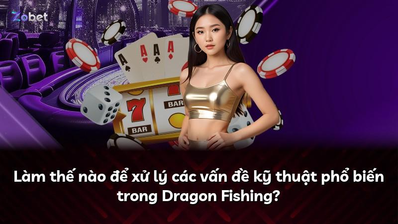 Làm thế nào để xử lý các vấn đề kỹ thuật phổ biến trong Dragon Fishing?