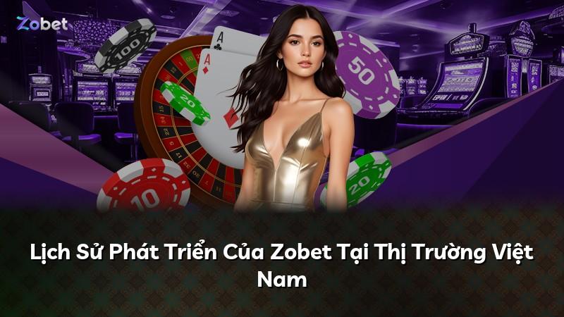 Lịch Sử Phát Triển Của Zobet Tại Thị Trường Việt Nam