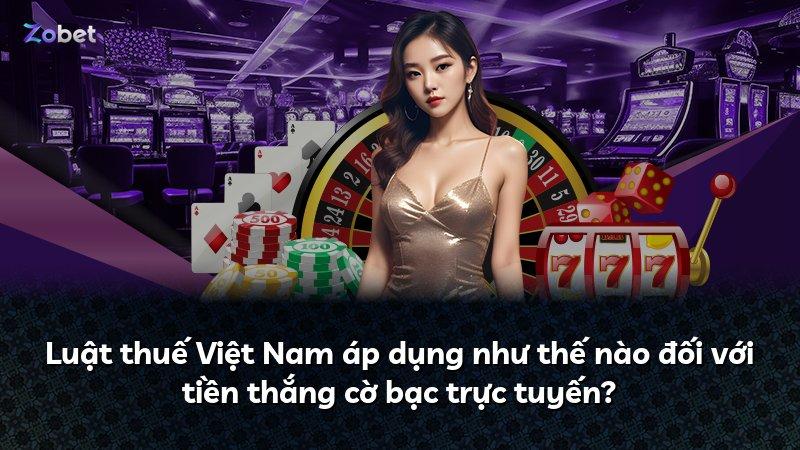 Luật thuế Việt Nam áp dụng như thế nào đối với tiền thắng cờ bạc trực tuyến?