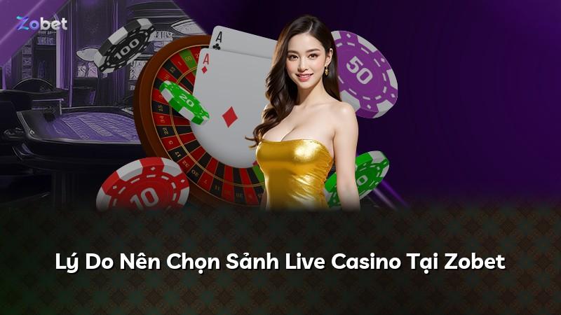 Lý Do Nên Chọn Sảnh Live Casino Tại Zobet